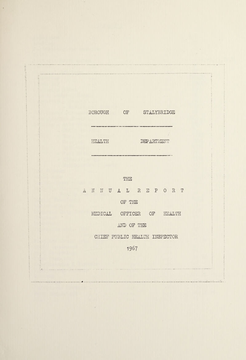 BOROUGH OF STALYBRIDGE HEALTH DEPARTx;IEHT THE N II U A L REPORT OF THE ilEDICAL OFFICER OP HEALTH iUTL OP THE CHIEF PUBLIC HEALTH IIT3PBCT0R 1967