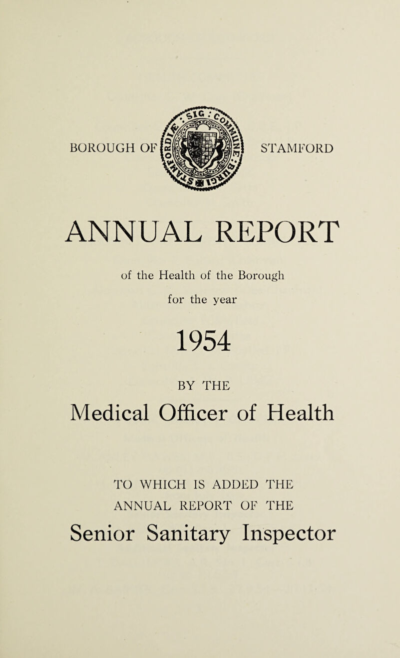 ANNUAL REPORT of the Health of the Borough for the year 1954 BY THE Medical Officer of Health TO WHICH IS ADDED THE ANNUAL REPORT OF THE Senior Sanitary Inspector