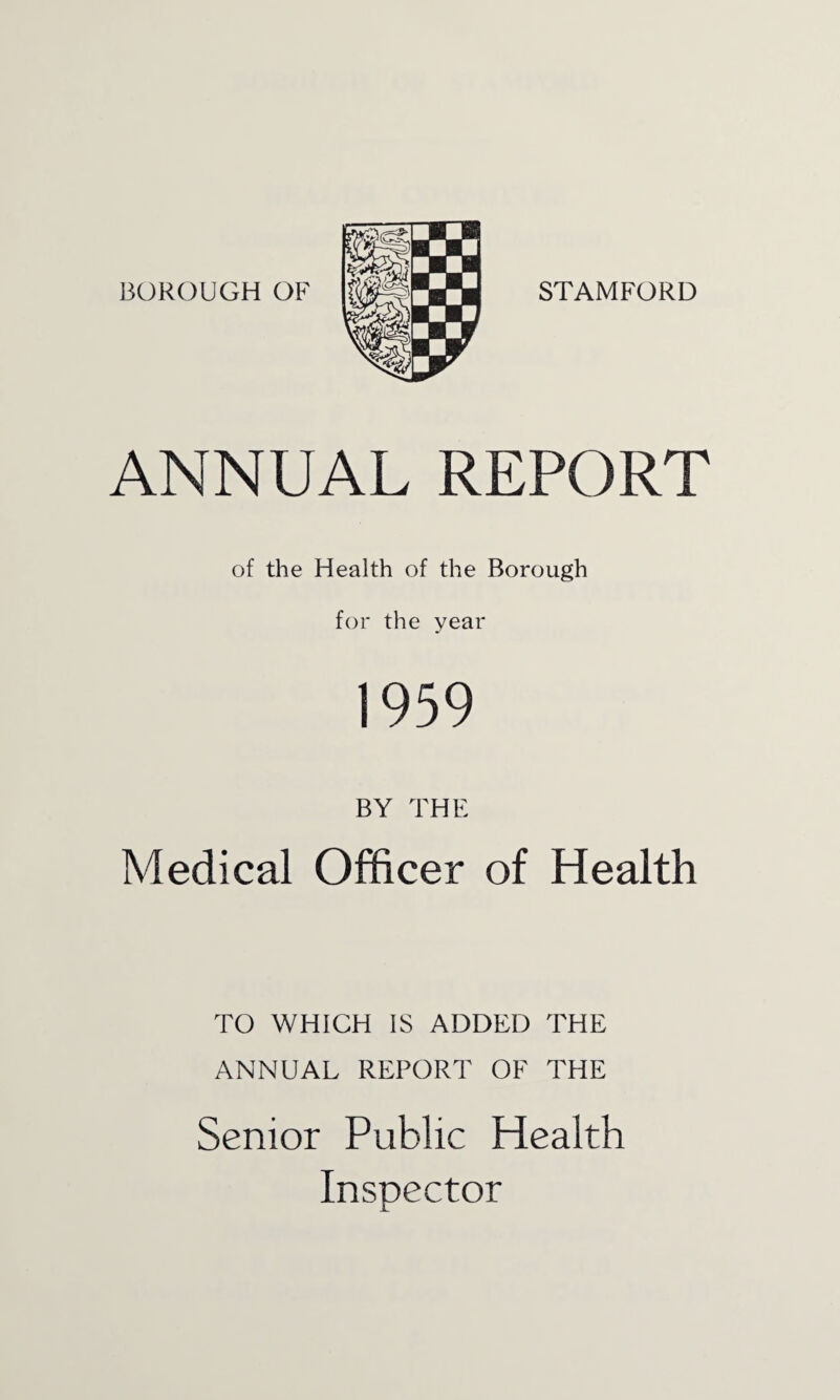 ANNUAL REPORT of the Health of the Borough for the year 1959 BY THE Medical Officer of Health TO WHICH IS ADDED THE ANNUAL REPORT OF THE Senior Public Health Inspector