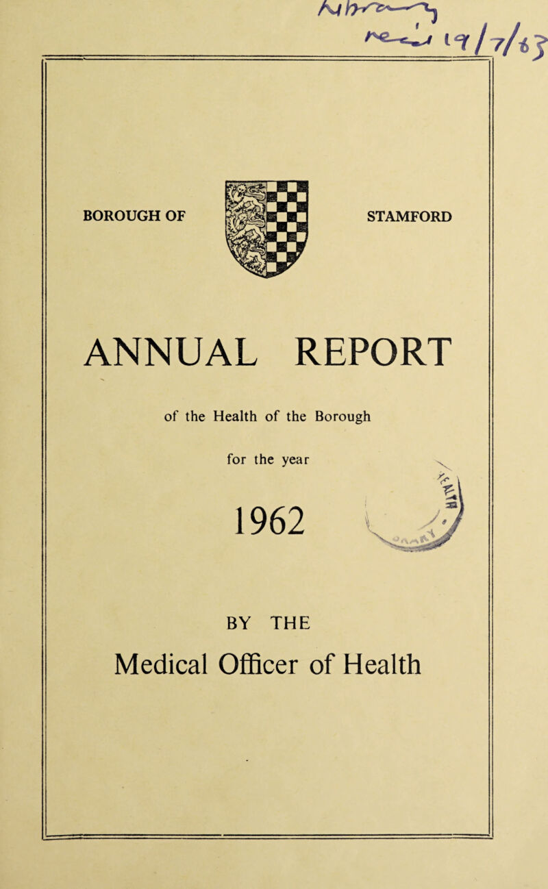 ANNUAL REPORT of the Health of the Borough for the year 1962 BY THE Medical Officer of Health