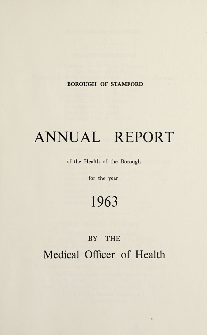 ANNUAL REPORT of the Health of the Borough for the year 1963 BY THE