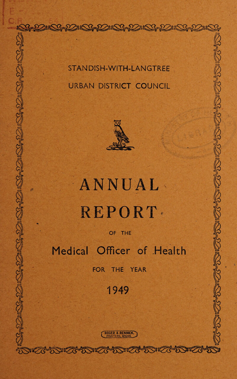 STANDISH-WITH-LANGTREE - URBAN DISTRICT COUNCIL ■ANNUAL' REPORT- OF THE Medical Officer of Health FOR THE YEAR 1949 C ROGER & RENNIckr^ PRINTERS. WIGAN. ^