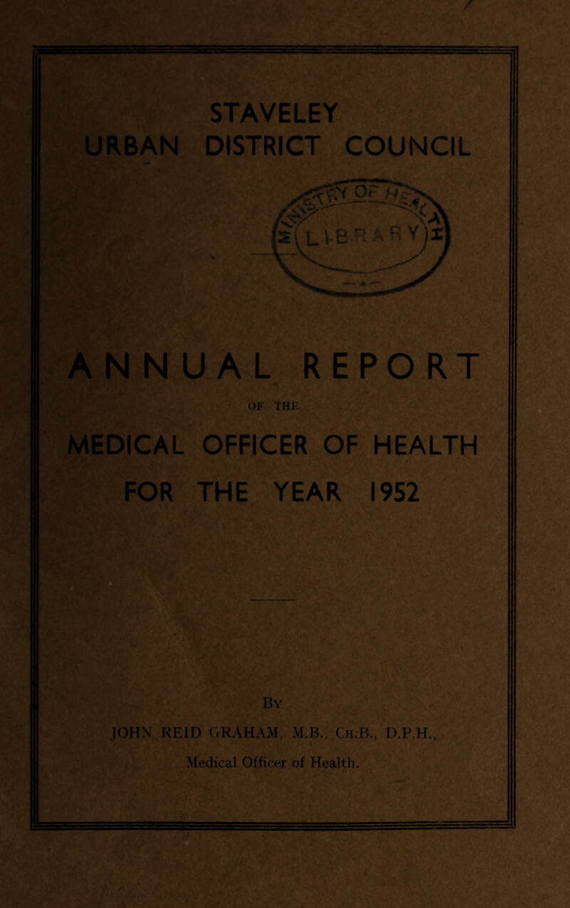 URBAN DISTRICT COUNCIL A N N^U A,L . REPORT OF THF, ' i MEDICAL OFFICER OF HEALTH •? FOR THE YEAR 1952 JOHN REID GRAHAM,Ch.B., D.P.H.,