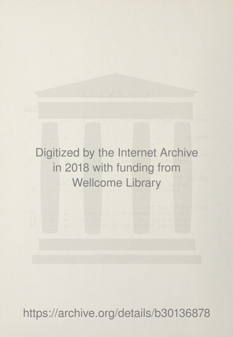 Digitized by the Internet Archive in 2018 with funding from Wellcome Library https ://arch i ve. org/detai Is/b30136878