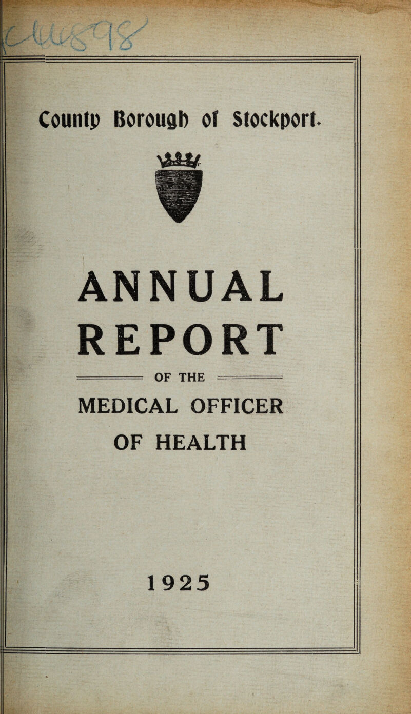 Countp Borough of Stockport. ANNUAL REPORT ===== OF THE - ■■■ : MEDICAL OFFICER OF HEALTH i 1 925