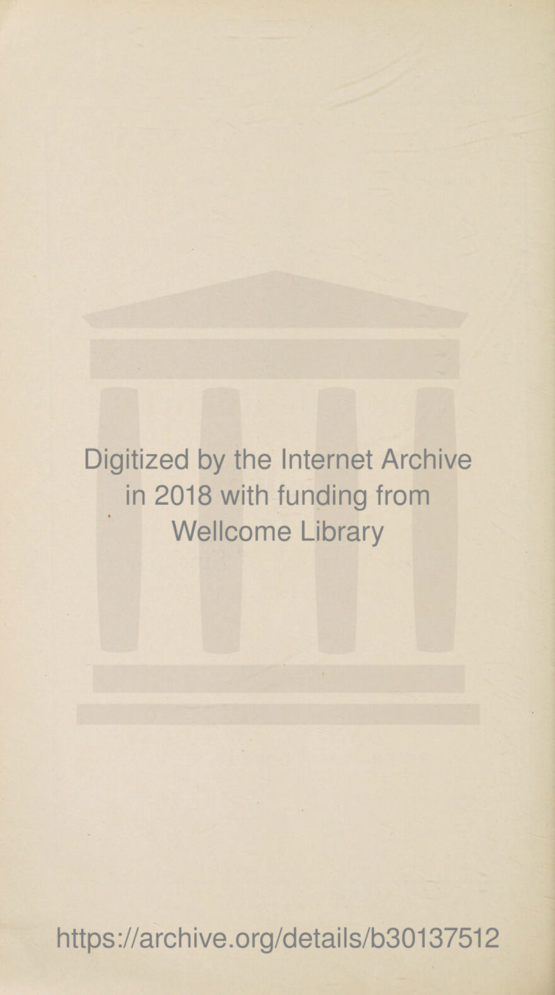 Digitized by the Internet Archive in 2018 with funding from Wellcome Library ! https://archive.org/details/b30137512