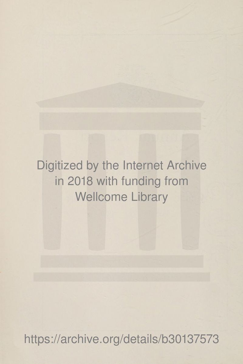 Digitized by the Internet Archive in 2018 with funding from Wellcome Library https ://arch i ve. o rg/detai Is/b30137573