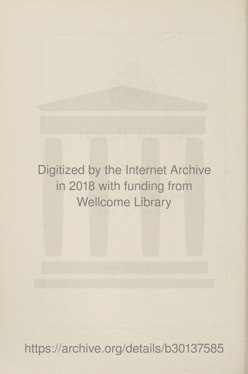 Digitized by the Internet Archive in 2018 with funding from Wellcome Library https ://arch i ve. o rg/detai Is/b30137585