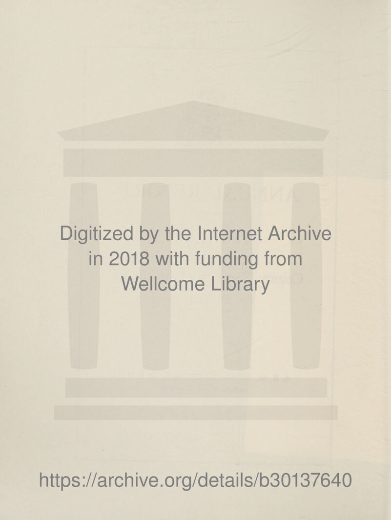 Digitized by the Internet Archive in 2018 with funding from Wellcome Library / https ://arch i ve. o rg/detai Is/b30137640