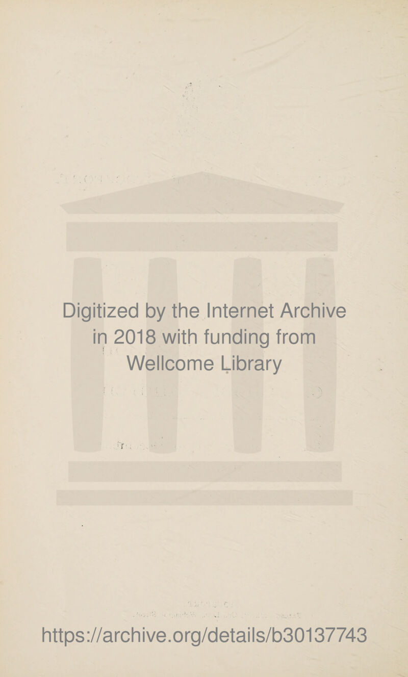 Digitized by the Internet Archive in 2018 with funding from Wellcome Library ' :  ■ / C https://archive.org/details/b30137743