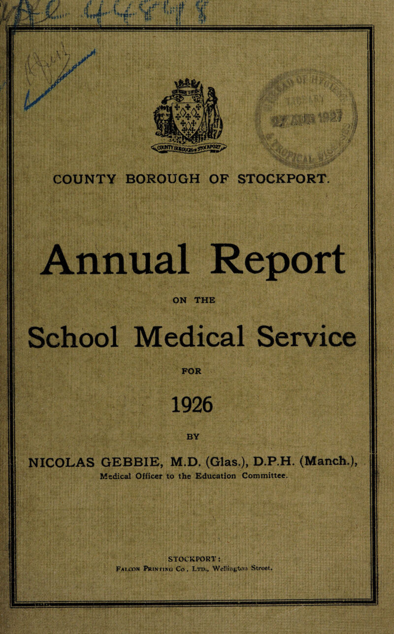 FOR U.l. BY NICOLAS GEBBIE, M.D. (Glas.), D.P.H. (Manch.), Medical Officer to the Education Committee. STOCKPORT: Falcon Printing Co , Ltd,, Wellington Street. ite iW- *H .,;v Jfv • tsgfefaC W COUNTY BOROUGH OF STOCKPORT. t