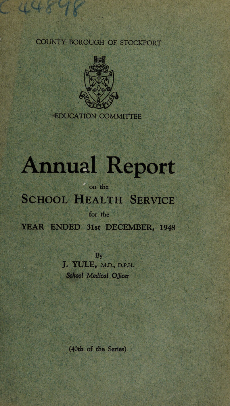 Health Service for the YEAR ENDED 31st DECEMBER, 1948 By J. YULE, M.D., School Medical Officer (40th of the Series) COUNTY BOROUGH OF STOCKPORT EDUCATION COMMITTEE