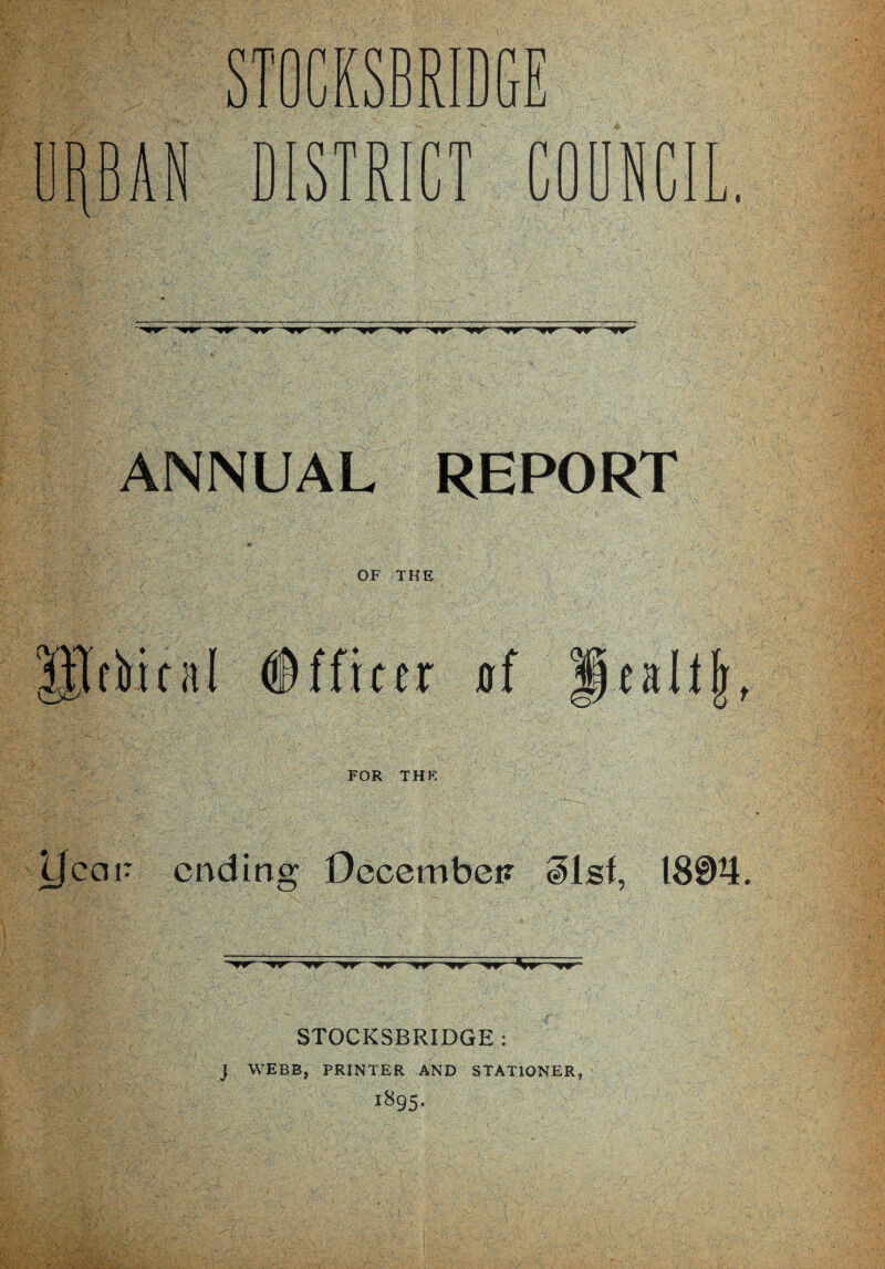 DISTRICT COUNCIL. w ■O’ —•'9T’—-^nr- ANNUAL REPORT OF THE tfiil Officer of taltft, FOR THR ycGF ending December ^Isf, 180^. —^nr ■^«r- STOCKSBRIDGE: J WEBB, PRINTER AND STATIONER, 1895.
