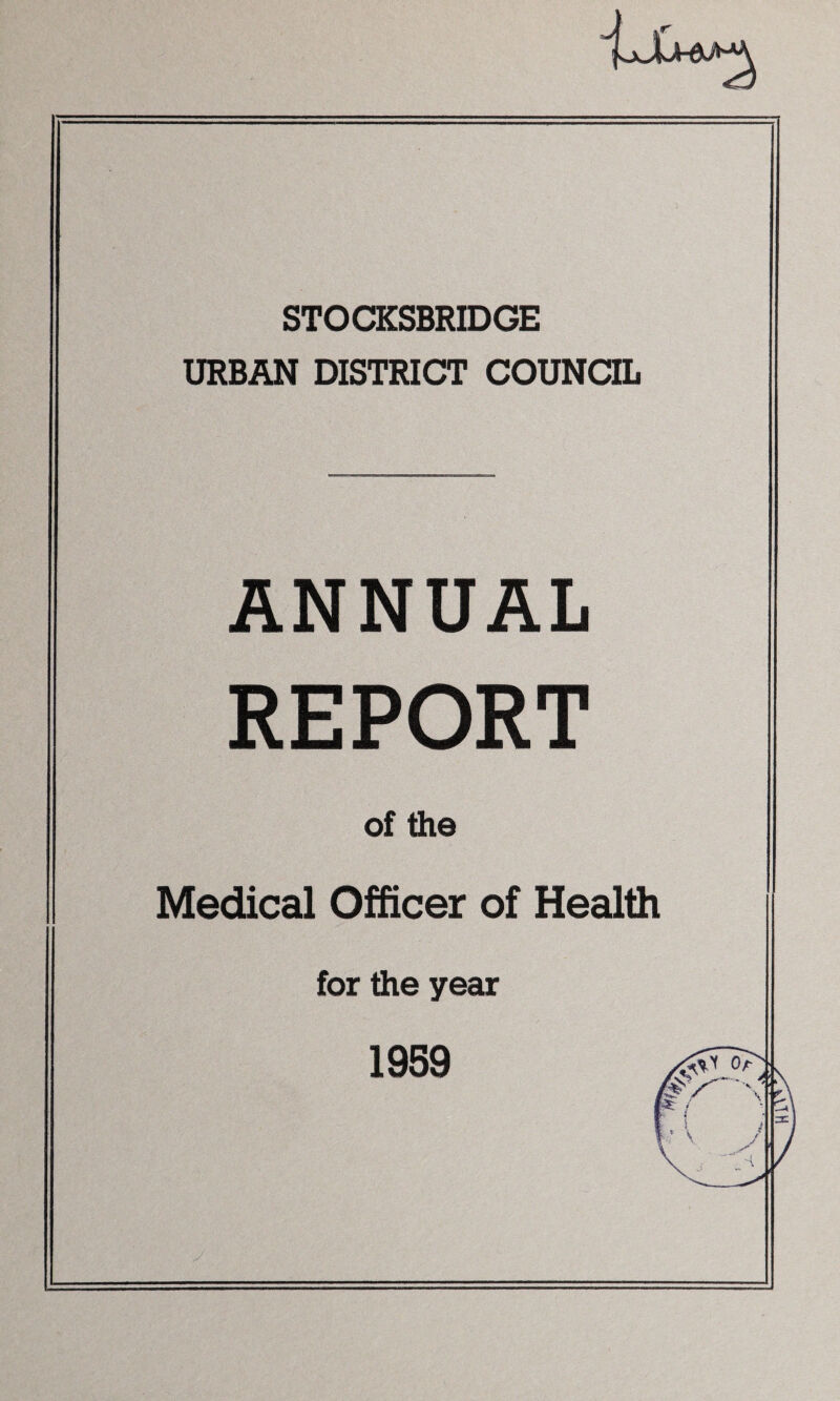 STOCKSBRIDGE URBAN DISTRICT COUNCIL ANNUAL REPORT of the Medical Officer of Health for the year *•*»■*• .