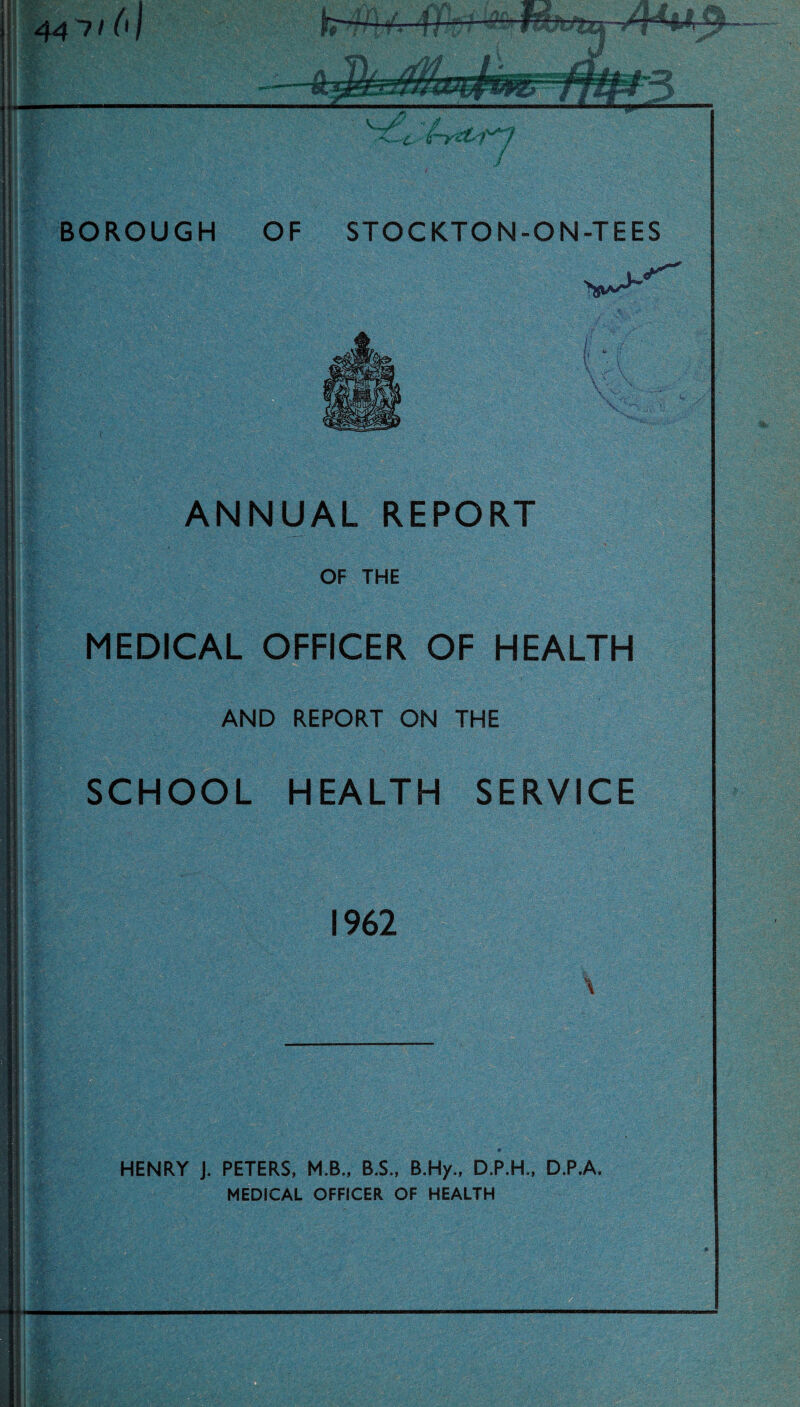 BOROUGH OF STOCKTON-ON-TEES ANNUAL REPORT OF THE MEDICAL OFFICER OF HEALTH AND REPORT ON THE SCHOOL HEALTH SERVICE 1962 \ HENRY J. PETERS, M.B., B.S., B.Hy., D.P.H., D.P.A. MEDICAL OFFICER OF HEALTH