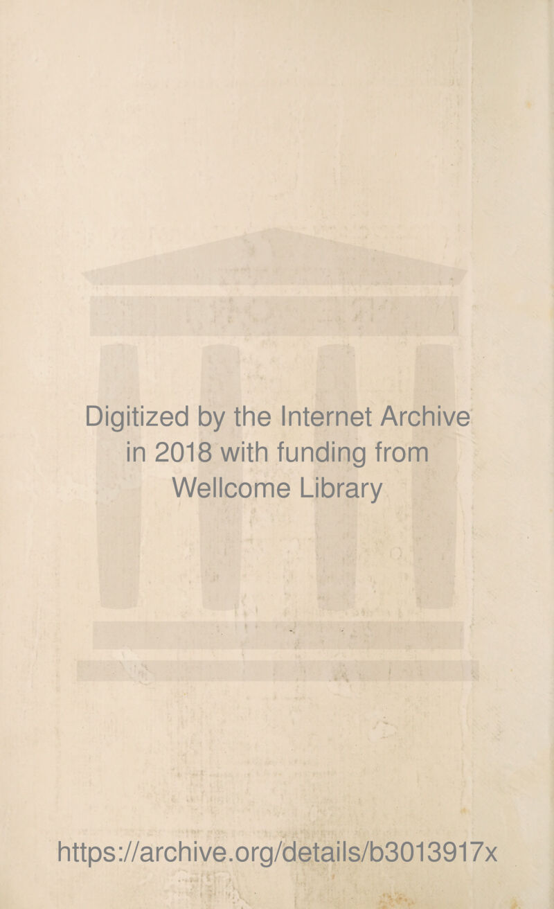 Digitized by the Internet Archive in 2018 with funding from Wellcome Library https://archive.org/details/b3013917x • •. >-» t ; i ><