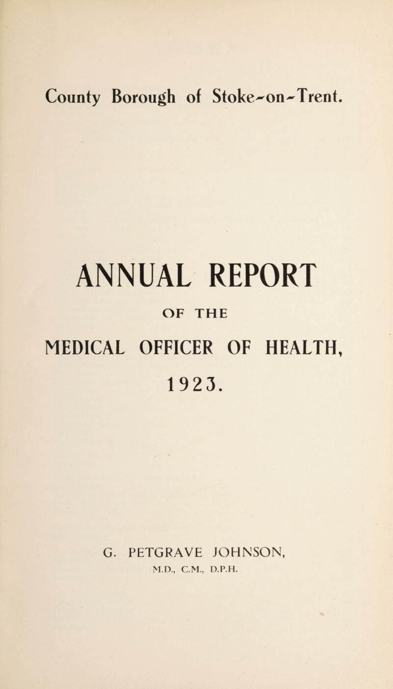 ANNUAL REPORT OF THE MEDICAL OFFICER OF HEALTH, 1923. G. PETGRAVE JOHNSON, M.D., C.M., D.P.H.