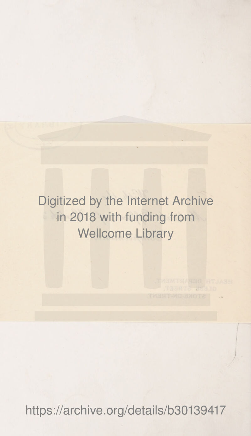 Digitized by the Internet Archive in 2018 with funding from Wellcome Library https ://arch i ve. org/detai Is/b30139417