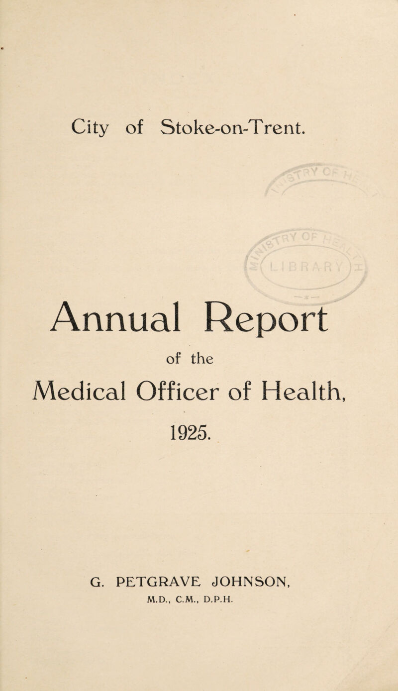 Annual Report of the Medical Officer of Health, 1925. G. PETGRAVE JOHNSON. M.D., C.M., D.P.H.