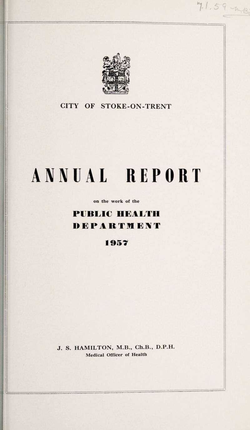 ANNUAL REPORT on the work of the PUBLIC HEALTH DEPARTMENT 1957 J. S. HAMILTON, M.B., Ch.B., D.P.H. Medical Officer of Health