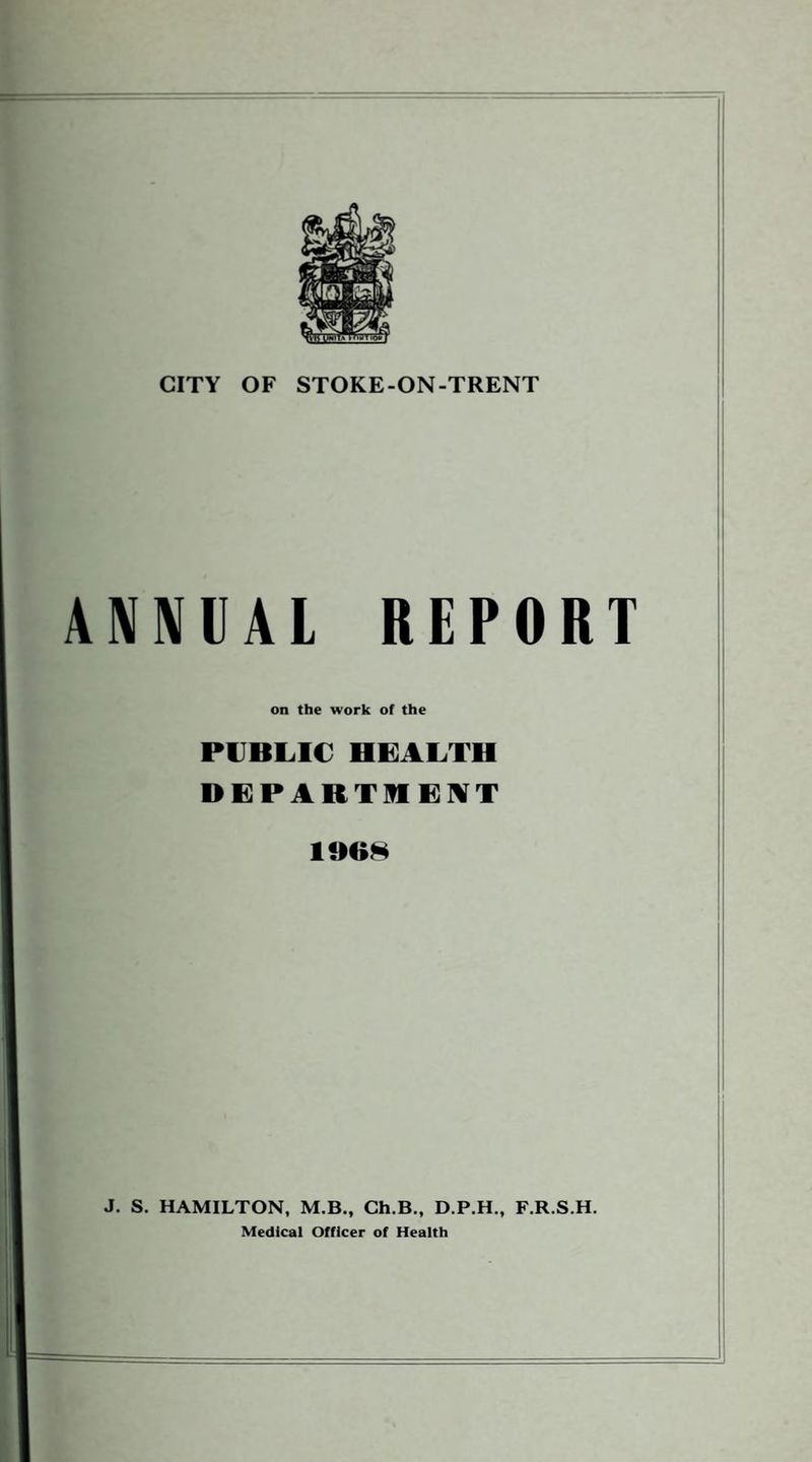 NUAL REPORT on the work of the PUBLIC HEALTH DEPARTMENT 1968 HAMILTON, M.B., Ch.B., D.P.H., F.R.S.H. Medical Officer of Health