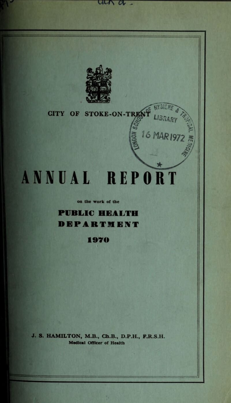 ANNUAL REPORT on the work of the PUBLIC HEALTH DEPARTMENT 1970 J. S. HAMILTON, M.B., Ch.B., D.P.H., F.R.S.H. Medical Officer of Health