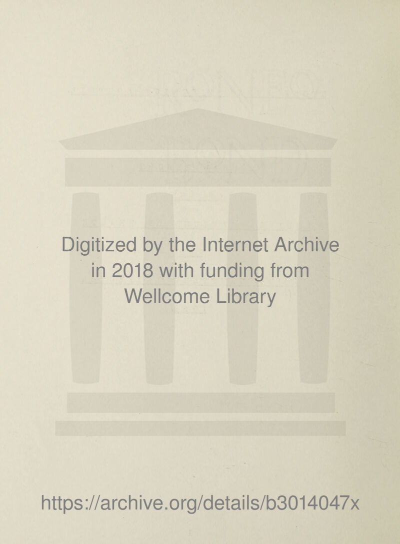 \ C - \ .f ^ Digitized by the Internet Archive in 2018 with funding from Wellcome Library “ V https://archive.org/details/b3014047x