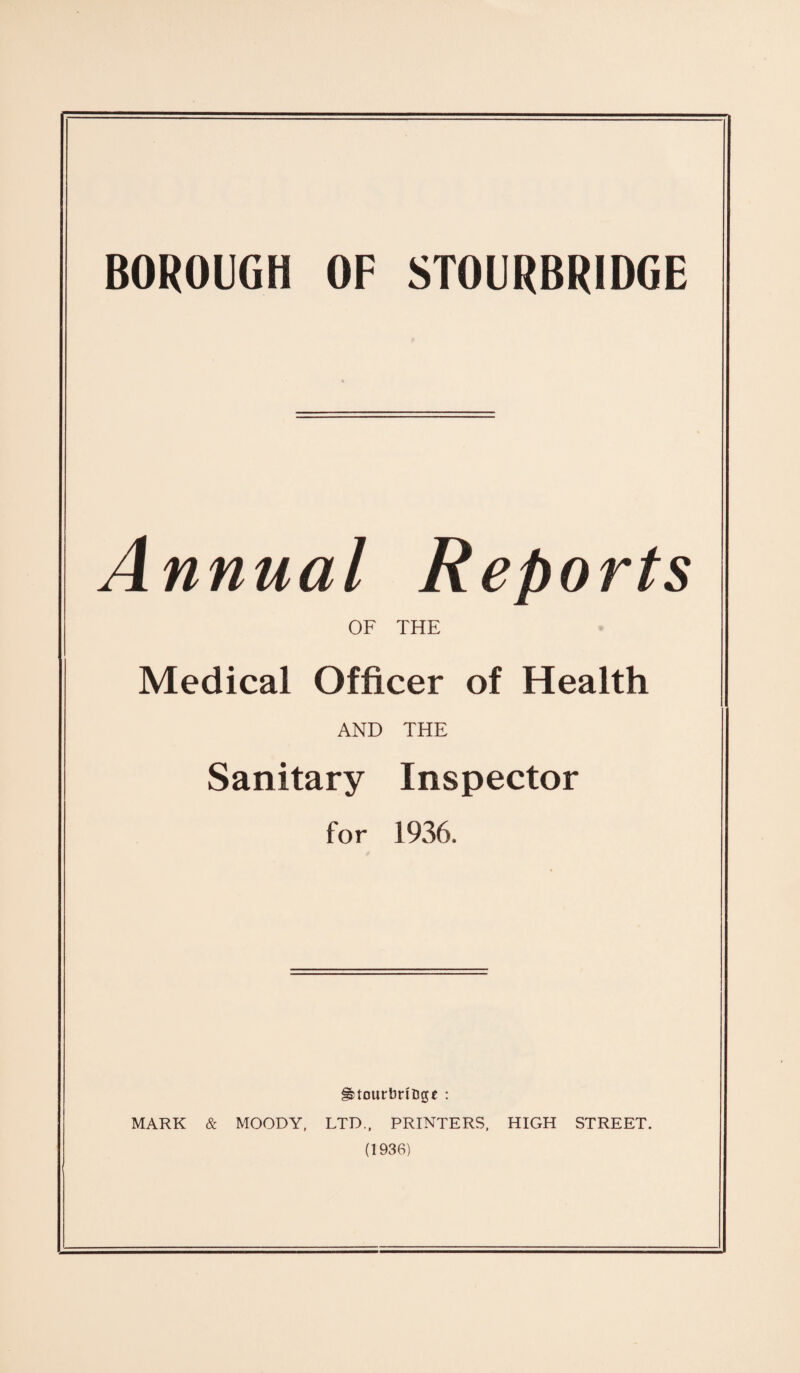 Annual Reports OF THE Medical Officer of Health AND THE Sanitary Inspector for 1936. ^tourbnfcgt : MARK & MOODY, LTD., PRINTERS, HIGH STREET. (1936)