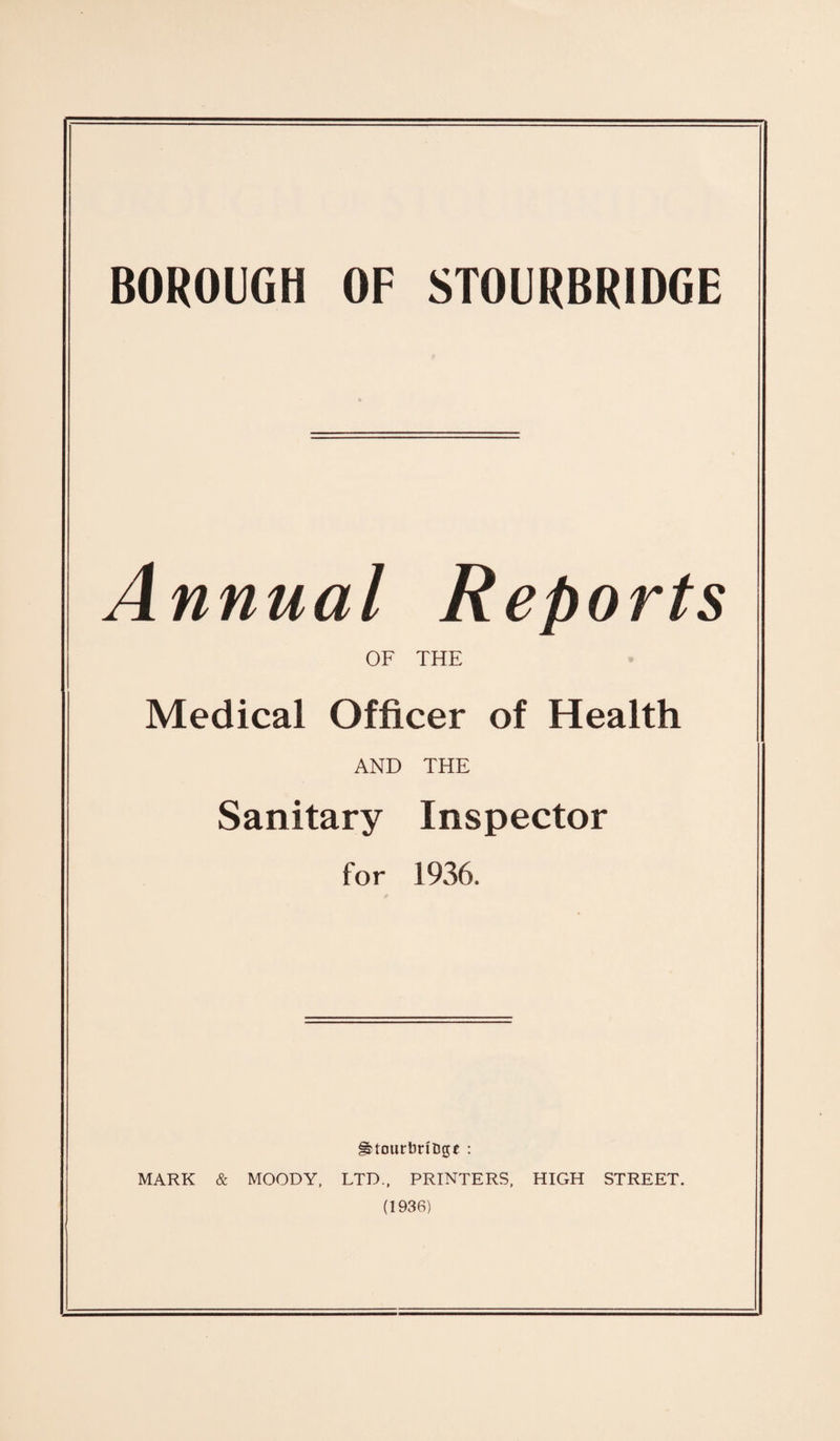 Annual Reports OF THE Medical Officer of Health AND THE Sanitary Inspector for 1936. ^tourbnfcgt : MARK & MOODY, LTD., PRINTERS, HIGH STREET. (1936)