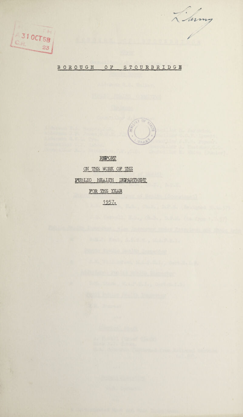 BOROUGH OF STOURBRIDGE REPORT ON THE WORK OF THE PUBLIC HEaITH DBPARTIvM FOR THE YEAR 1957
