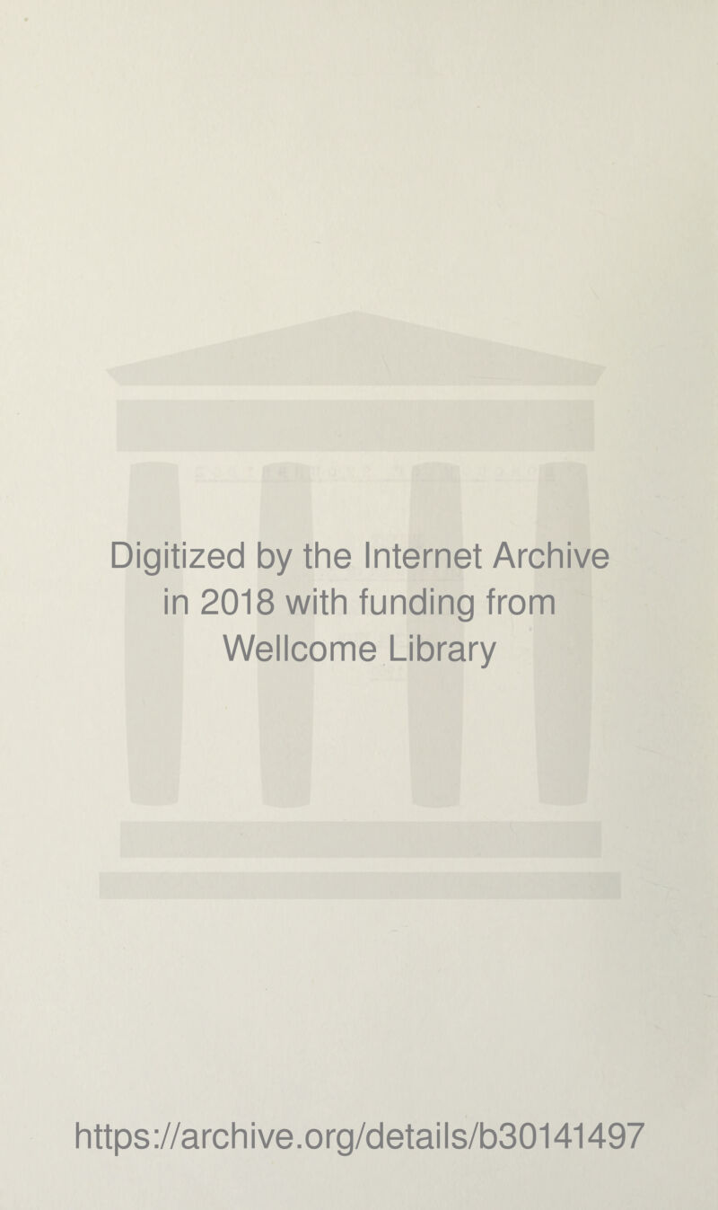 Digitized by the Internet Archive in 2018 with funding from Wellcome Library https ://arch i ve .org/detai Is/b30141497