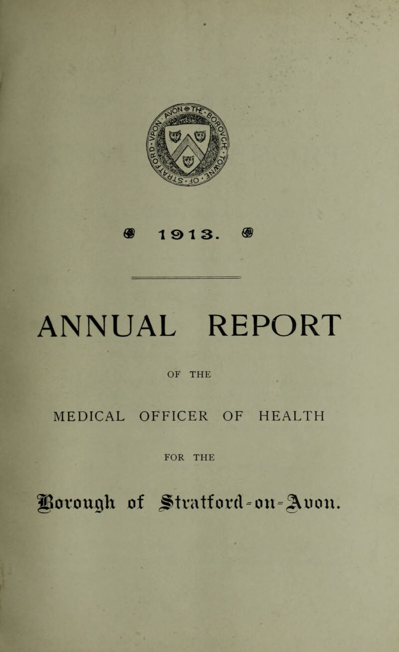 ® 10 13. ® ANNUAL REPORT OF THE MEDICAL OFFICER OF HEALTH FOR THE govough of jltvatfortUotu^uoii.