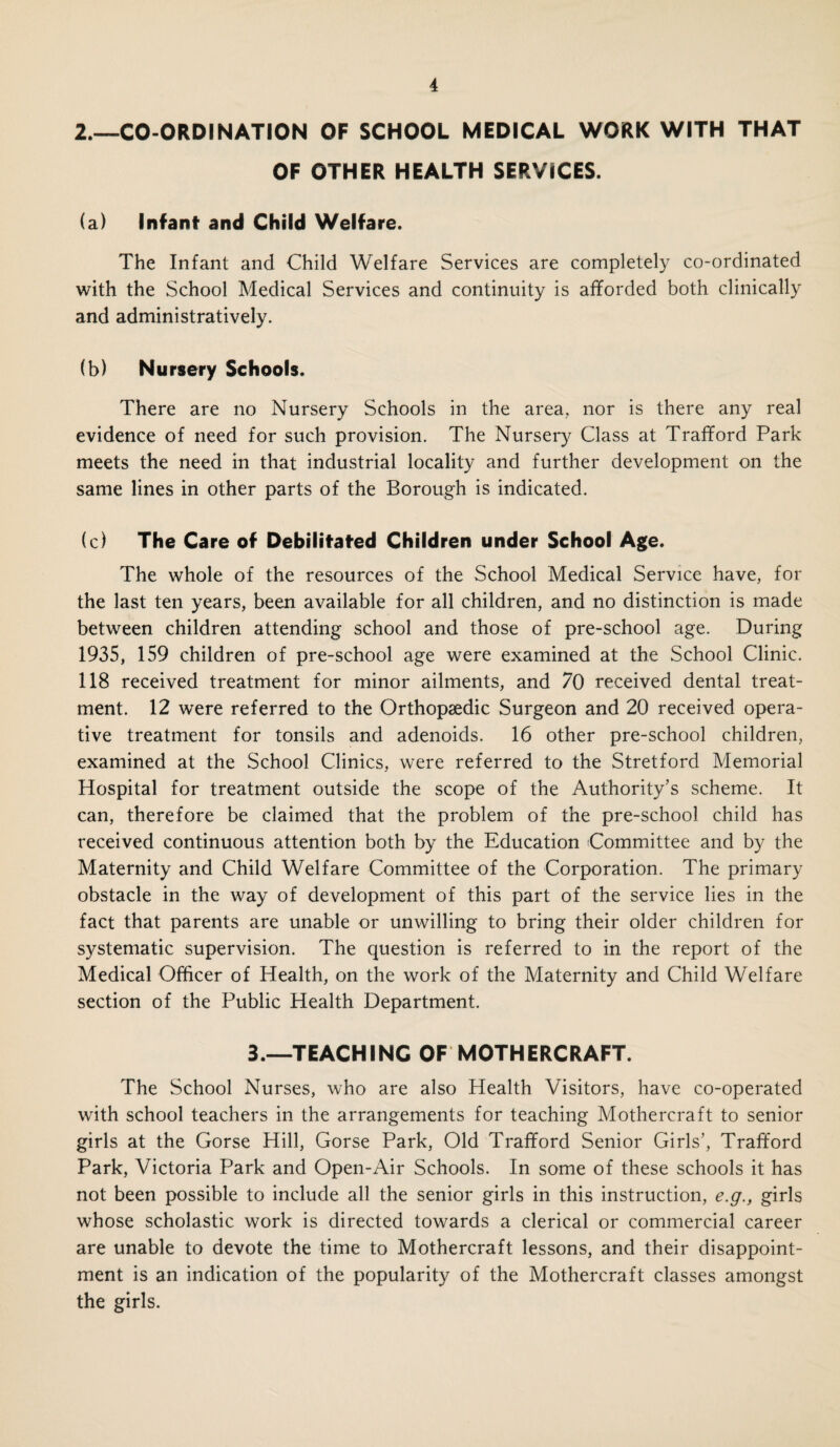 G 5.—FINDINGS OF MEDICAL INSPECTION. (See Table 11, page 31). (a) UracSeanfiness. At the routine inspections only 38 children were found with vermin or with nits in the head. At the 89 special inspections made by the school nurses for this purpose, 55 boys out of 7,230 examined, and 826 out of 8.484 girls, showed evidence of infestation with nits or vermin. Uncleanliness of the body or clothing was noted in 17 boys and 2 girls. The influence and assistance of the teachers has again been evident in maintaining the standard of cleanliness. (b) Minor Ailments. The number and type of defects found at medical inspections, both routine and special, is shown in Table 11 on page 31. The number of individual children requiring treatment is shown separately in Table 1C on page 30. This figure appears high, but includes many very early defects, e.q., slight departure from normal posture and minor skin conditions. In addition, 253 of the 754 defects were defective vision. (c) Tonsils and Adenoids. Ill children were noted at routine inspections to require operative treatment and 135 at special inspections. Of the latter 41 were referred by private medical practitioners for early treatment. Cases referred for obser¬ vation or non-operative treatment numbered 246 at routine inspections and 38 at special inspections. (d) Tuberculosis. LIST OF NEW CASES OF TUBERCULOSIS IN CHILDREN OF SCHOOL AND PRE-SCHOOL AGE notified to the Medical Officer of Health under the Public Health (Tuberculosis) Regulations 1930, during the year ended 31st December, 1935. Notified by Nature Pulmonary of Case Non-Pulmonary Total Male Female Male Female School Medical Officer — — .- - - — Medical Officers of Insts. — —• 3 3 6 General Practitioners 1 1 2 — 4 Tuberculosis Officer. —- — 2 — 2 Tuberculosis Officer, M/c. — 1 — 1