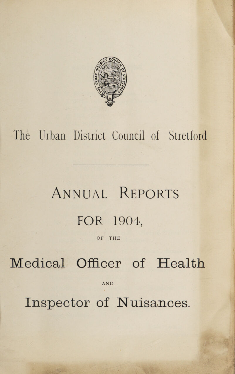 The Urban District Council of Stretford Annual Reports FOR 1904, OF THE Medical Officer of Health AND Inspector of Nuisances.