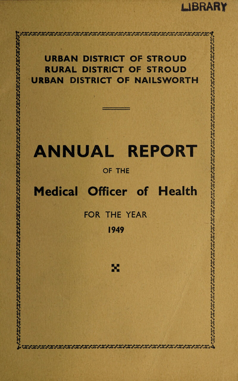 library * URBAN DISTRICT OF STROUD RURAL DISTRICT OF STROUD URBAN DISTRICT OF NAILSWORTH * 3 u t ! ' , ANNUAL REPORT OF THE Medical Officer of Health FOR THE YEAR 1949 X