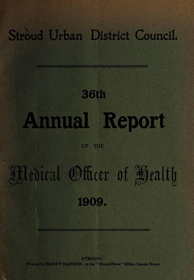 Stroud Urban District Council 36th Annual Report OF THF. STROUD:' Printed fcy HARRY HARMER, at the “ Stroud New*'' Office, George Street.