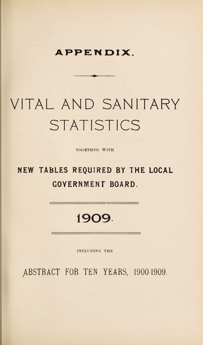 VITAL AND SANITARY STATISTICS TOGETHER WITH NEW TABLES REQUIRED BY THE LOCAL GOVERNMENT BOARD. 1909 INCLUDING THE ABSTRACT FOR TEN YEARS, 19001909.