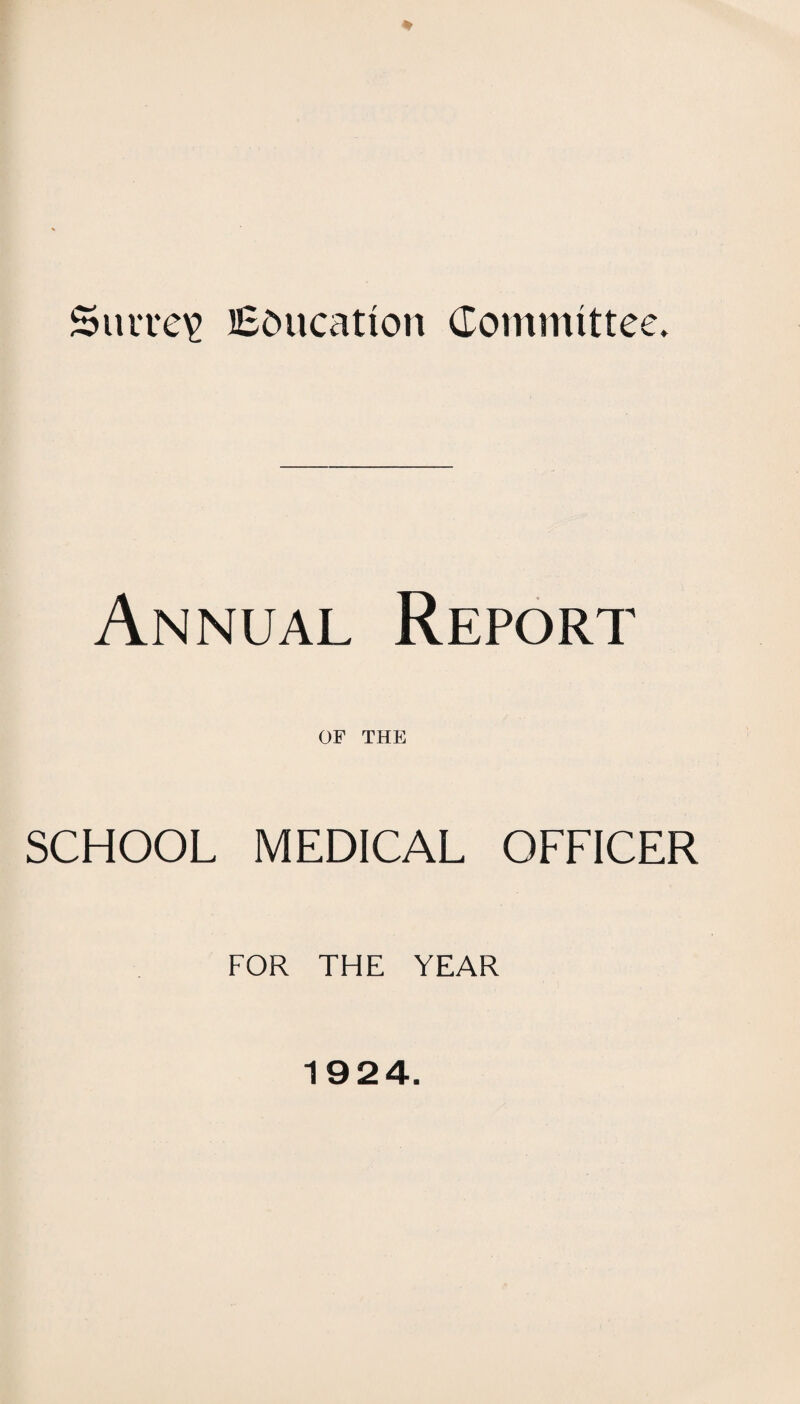 Surrey Education Committee. Annual Report OF THE SCHOOL MEDICAL OFFICER FOR THE YEAR