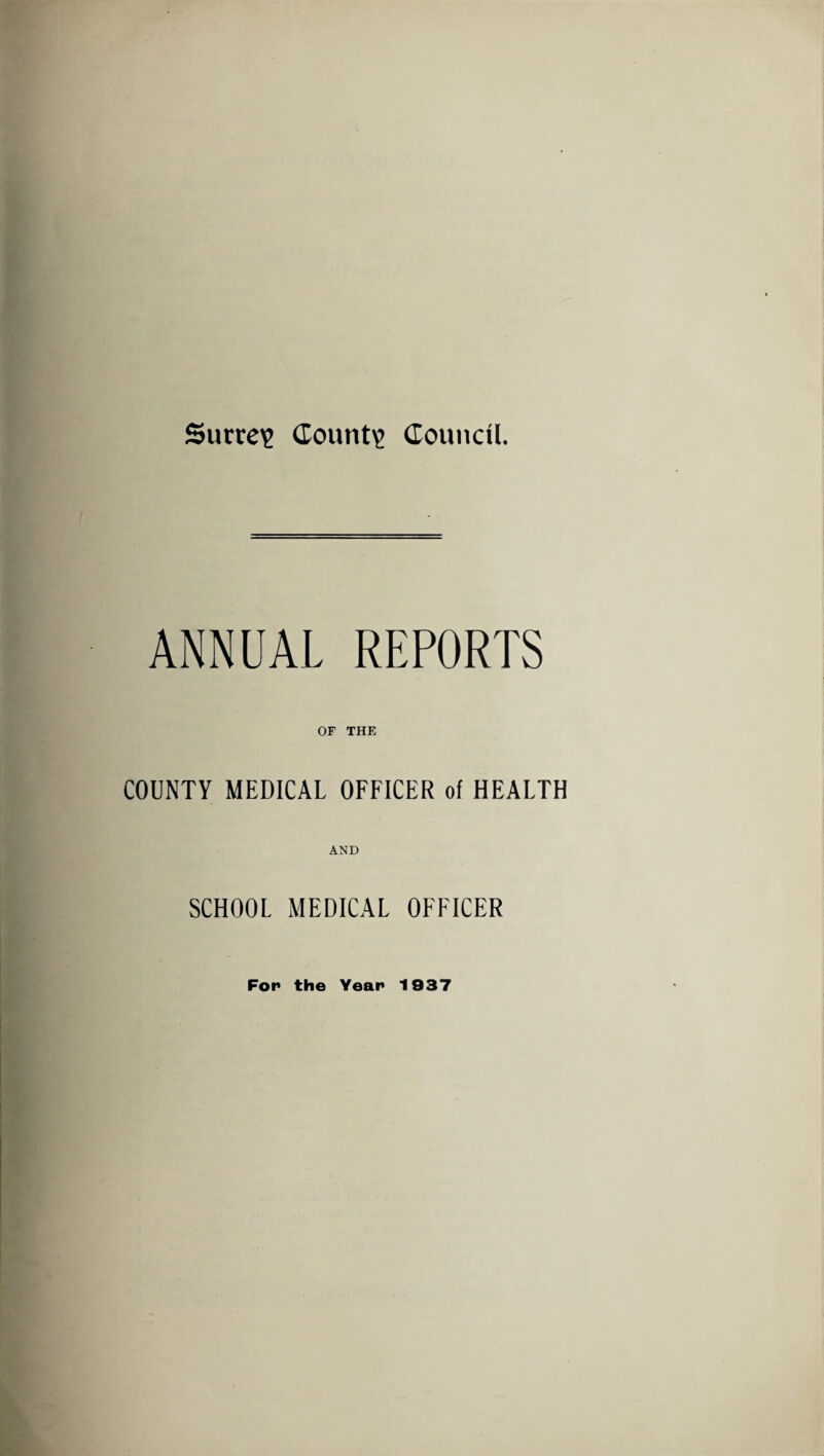 Surrey County Council. ANNUAL REPORTS OF THE COUNTY MEDICAL OFFICER of HEALTH AND SCHOOL MEDICAL OFFICER For the Year 1037