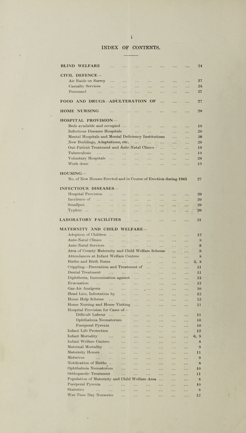 INDEX OF CONTENTS—Continued MENTAL TREATMENT ACT MILK AND DAIRIES. NURSING HOMES . PUBLIC ASSISTANCE MEDICAL OUT-RELIEF STATISTICS — Area- Administrative County ... Birth and Birth Rates . Death and Death Rates All Causes ... Cancer Heart Disease Respiratory Diseases Tuberculosis Infants under 12 months. Maternal Deaths ... Maternal Mortality Rates Houses, Number of Inhabited Infant Mortality Infectious Disease—■ Incidence ... Maternal Mortality ... Population— Administrative County .., Maternity and Child Welfare Area Penny Rate, Product of . Rateable Value Summary of Chief Vital Statistics TUBERCULOSIS— Anti-Tuberculosis Scheme— Dispensary Organisation Work of Dispensaries Care Organisation ... Notifications and Deaths Deaths New Notifications and Deaths ... Notifications Residential Treatment—■ County Sanatorium General Results of Treatment VACCINATION. VENEREAL DISEASES