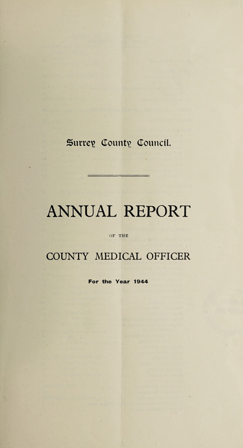 Surrey County Council. ANNUAL REPORT OF THE COUNTY MEDICAL OFFICER For the Year 1944