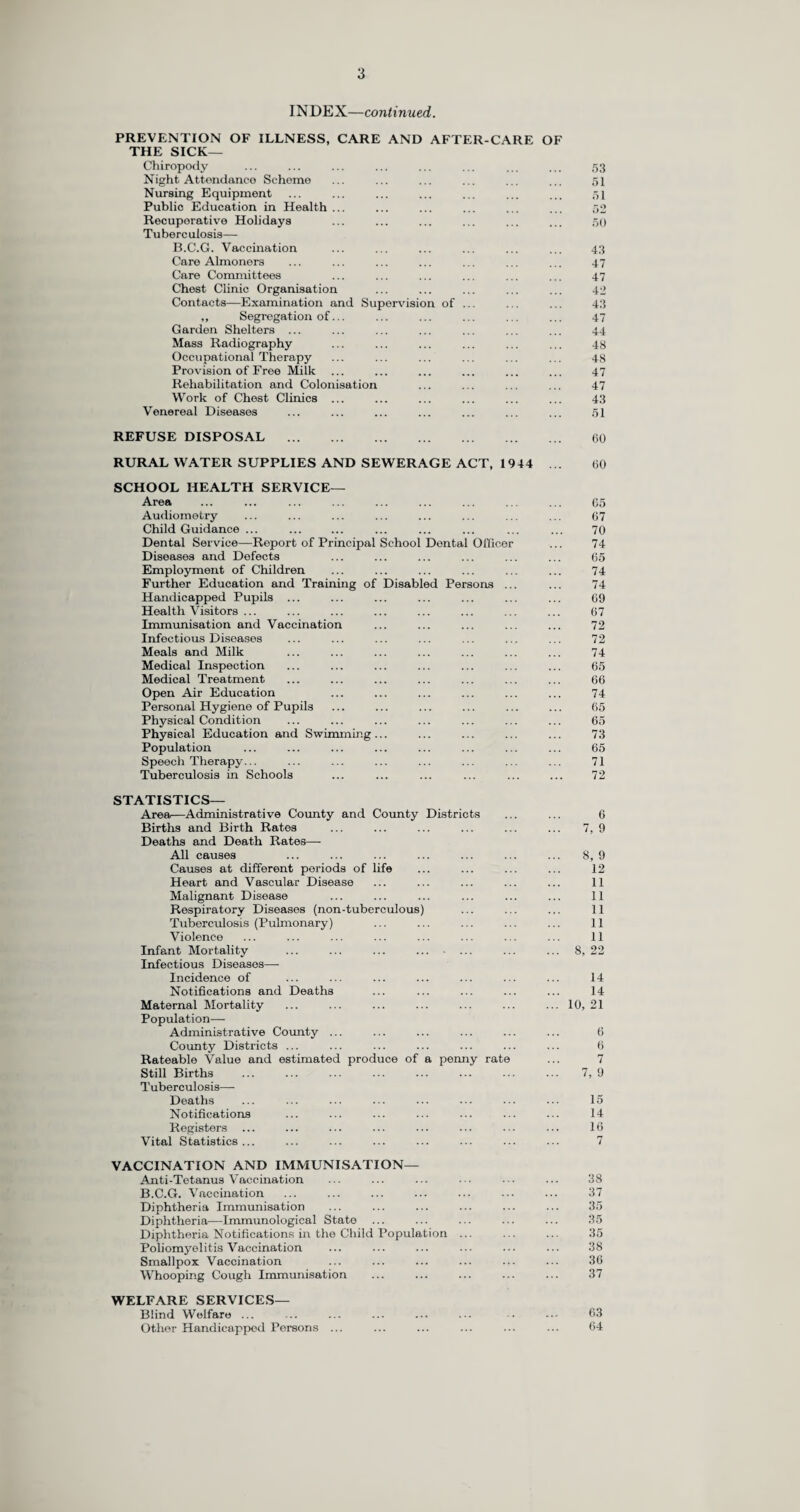 The distribution of the deaths and the death rates from tuberculosis in the various sanitary districts of the County is shown on page 12 and tables showing the causes of all deaths in 1959, classified in age groups for the aggregate of urban districts and for the aggregate of rural districts will be found on pages 13 and 14. The statistics quoted above are supplied by the Registrar General. It should be noted, however, that not all deaths of tuberculous patients are included under the heading of tuberculosis for the reason that, as a general rule, the Registrar General only allocates a death to tuberculosis when that disease is the sole or underlying cause of death. In 1959 some 226 tuberculous patients (of whom 172 were notified cases) died as follows :— Non- Deaths allocated by the Registrar General (tuberculosis Pulmonary. Pulmonary. Total. being the sole or underlying cause) . Deaths not allocated by the Registrar General (tuberculosis being one of the causes but not the sole or underlying 85 17 102 cause) Deaths not allocated by the Registrar General (tuberculosis 55 55 not being one of the causes) 65 4 69 205 21 226 There were 54 deaths of unnotified cases of tuberculosis in 1959 as follows :— In Hospitals. At Home. Total. 36 18 54 Not all of these deaths have been allocated to tuberculosis by the Registrar General; never¬ theless it should be noted that the total of unnotified deaths, although a reduction on the 1958 figure of 60, compares unfavourably with the totals of 40, 48 and 41 in 1955, 1956 and 1957 respectively. (c) Registers. Each District Medical Officer keeps a register of the known cases of tuberculosis resident in his sanitary district. The numbers of cases on the district registers on the 31st December, 1959, were as follows :— Pulmonary Non- Pulmonary Males 5,487 153 Females ... 4,110 652 Totals ... 9,597 1,105 Grand Total 10,702 The total of 10,702 is a decrease of 825 as compared with the figure (11,527) for 1958. The number of pulmonary cases has fallen by 630 and the non-pulmonary figure has decreased by 195. The corresponding total for 1957 was 11,971. During 1959, 515 cases were transferred in from outside the County and 856 cases were transferred out. The names of 907 patients were removed from the Register on the grounds of recovery. The total of 8,622 cases on chest clinic registers for 1959, as set against 10,702 on the District Medical Officers’ registers, represents a difference of 2,080. It is still essential for the District Medical Officer of Health to continue to keep a register which will show the total tuberculous cases in his area.