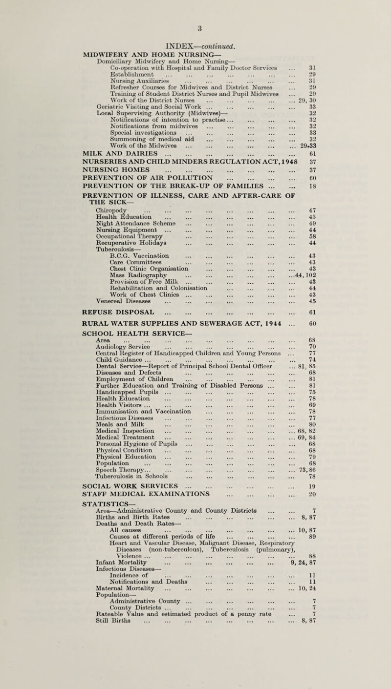 24 Maternity outfits. A maternity outfit is supplied free, on request, to each expectant mother being confined at home who makes use of one or other of the arrangements for the care of expectant mothers under the National Health Service. Maternal mortality. The total maternal deaths assigned to the County in 1968 was 4, which gives a maternal mortality rate of 0.27 per thousand live and still births which is more than the provisional rate of 0.24 for England and Wales. A comparison with previous years will be found under “Vital Statistics” on page 8. Three of these deaths occurred in hospital and one death associated with maternal causes occurred at home. Puerperal pyrexia. As from the 1st October, 1968, puerperal pyrexia is no longer a notifiable infection. During the period 1st January, 1968, to 30th September, 1968, 118 cases of puerperal pyrexia were notified. Of these cases 5 occurred in domiciliary confinements and the remainder in institutional confinements. Infant mortality. The infant mortality rate in the Administrative County of 15.74 compares with 18.0 for England and Wales. The heaviest incidence of deaths of children under one year is, as always, within the first four weeks of life (neo-natal mortality). A table giving certain figures relating to the infant mortality rates in recent years in England and Wales and in Surrey will be found under “Vital Statistics.” The urban infant mortality rate in 1968—namely 15.96 (184 deaths)—is higher than the rural rate—namely 14.94 (45 deaths).
