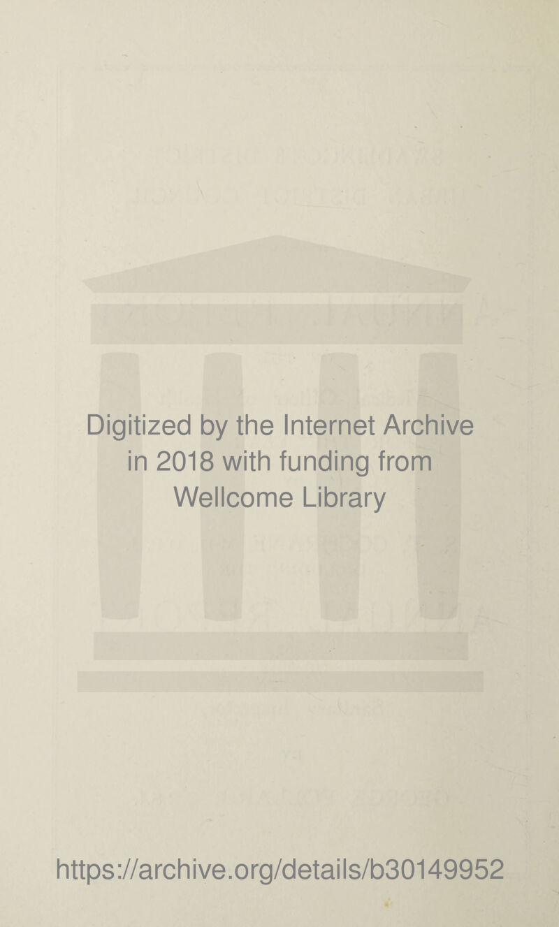 Digitized by the Internet Archive in 2018 with funding from Wellcome Library https ://arch ive .org/detai Is/b30149952