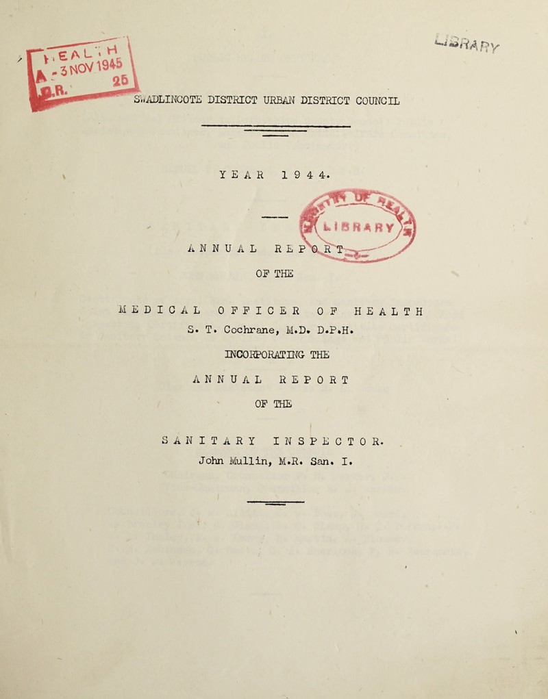 OF THE MEDICAL OFFICER OF HEALTH S. T. Cochrane, M.D* D.P.H. incorporating the ANNUAL REPORT OF THE SANITARY INSPECTOR. John Mullin, M.R. San. I.