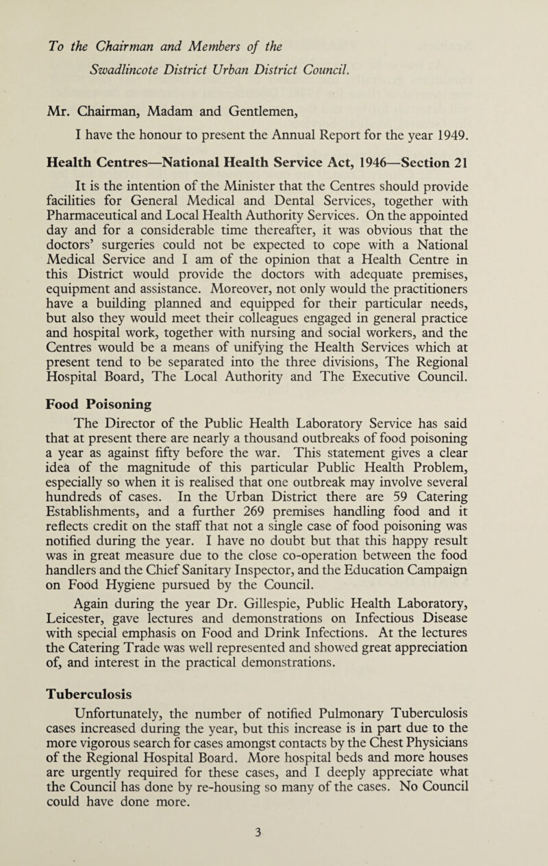 WATER SUPPLY The Swadlincote and Ashby Joint Water Board are responsible for the supply of water to the whole of the Urban Area. Swadlincote and Church Gresley Wards are at present receiving a supply from their waterworks at Milton, the water being derived from the Burner Sandstone measures to the south of Milton village. The Newhall Ward receive their water from an auxiliary supply from the Chilcot Waterworks of the South Staffordshire Waterworks Company. Due to the continued increased use of water in the Urban Area, it has again been necessary to impose restrictions on the supplies, the restrictions only operate during late evening and very early morning. Mining subsidence continues to create tremendous difficulties in the distribution of the water. During 1949, it was necessary to carry out repairs to 32 Broken Mains, 63 Drawn Joints to Mains and 71 Broken Services to premises. The Joint Committee are taking steps to permanently increase the supply by obtaining a further supply from the Derwent Valley Water Board. The Sampling of the water, as distributed, is undertaken at fortnightly intervals, samples are also submitted for analysis at fairly frequent intervals. The Health Department also obtain samples at regular intervals, at least once per month, from various points in the Urban Area, to check against the results obtained from such supply at the point of distribution. Details of representative results will be found overleaf. The samples are submitted to the Derbyshire County Council Laboratories. The following table indicates the method of supply of water to the dwellings in the Urban Area :— Swadlincote Newhall Church Gresley No. of houses with direct supply 1,708 1,833 1,959 Piped supply inside joint wash-houses 47 55 188 No. with no piped supply (water from Springs) 3 1 — Total No. of Houses 1,758 1,889 2,147 The quality and quantity of the water obtained from the springs in the Swadlincote area is quite adequate. The remaining non-piped supply at Newhall will shortly be connected to the mains supply.