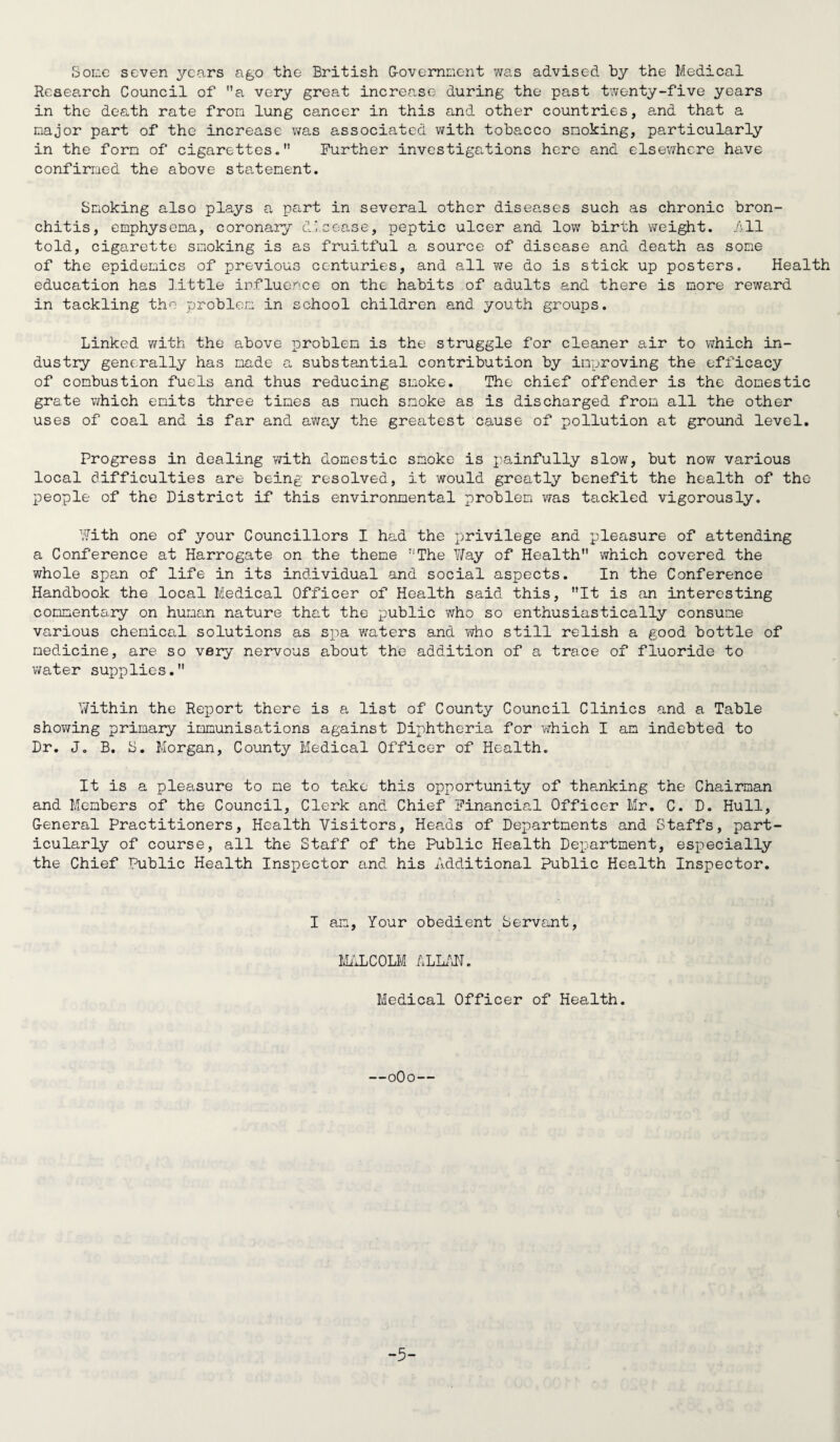 STATISTICAL SUMMARY. Area of District in Acres (inclusive of water) Number of inhabited houses Sum represented by a penny rate . Rateable Value . Population (Census) 1931 . Population (Census) 1951 . Population Registrar General’s Estimate 1963 . 3,754. 7,402. . £2,104. £534,664. 20,604. 20,909, 19,500. EXTRACTS FROM VITAL STATISTICS. Live Births Total M. P. Legitimate 271 145 Illegitimate 10 7 281 152 Still Births 5 1 Legitimate Illegitimate 1 1 Deaths (All ages) 219 124 126 (Live Birth Rate per 1,000 of the 3 estimated resident population. 129 Crude 14.40 Corrected 15.40) 4 (Rate per 1,000 live and still _ Births 20,9) 95 (Death rate per 1,000 of the estimated resident population. Crude 11.23 Corrected 12.68 In ascertaining the corrected rates the following comparability factors were used.) Births 1.07 Deaths 1.13 DEATHS FROM PUERPERAL CAUSES (HEADING 30 OP THE REGISTRAR-GENERAL * S SHORT LIST.) Deaths Pregnancy, childbirth abortion. Nil. Deaths of Infants one year. Legitimate Illegitimate Rate per 1,000 (live and still) Births ... Nil. IL EL 8 Death rate of infants under one year All infants per 1 ,000 live births. 28.46 Legitimate infants per 1,000 legitimate live births ... 29.52 Illegitimate infants per 1,000 illegitimate live births Deaths of Infants under four weeks. M. P. Legitimate 3 Illegitimate Death rate of Infants under four weeks of age. All infants per 1,000 live births . Legitimate infants per 1,000 live births . Illegitimate infants per 1,000 i llegitimate live births 10.67 11.70 Deaths from Measles (All ages) ... Deaths from Whooping Cough (All ages) ... Deaths from Diarrhoea (Under two years) Nil. Nil. Nil. -6-