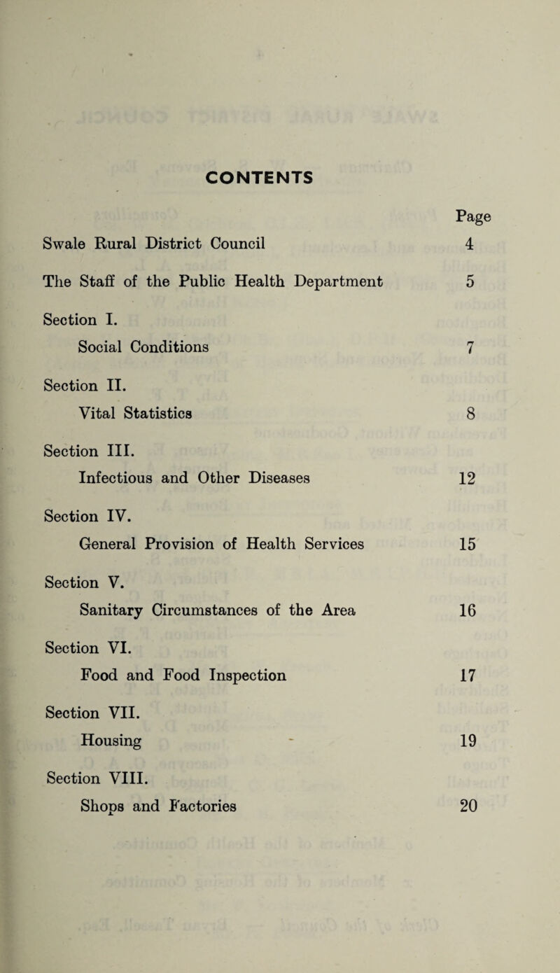 CONTENTS Page Swale Rural District Council 4 The Staff of the Public Health Department 5 Section I. Social Conditions 7 Section II. Vital Statistics 8 Section III. Infectious and Other Diseases 12 Section IV. General Provision of Health Services 15 Section V. Sanitary Circumstances of the Area 16 Section VI. Food and Food Inspection 17 Section VII. Housing - 19 Section VIII. Shops and Factories 20