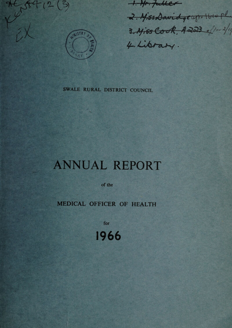 • /. A/*. -pjMj&i*— Il,(* P^- ItJ/iSS Co *%., SWALE RURAL DISTRICT COUNCIL ANNUAL REPORT of the MEDICAL OFFICER OF HEALTH for 1966