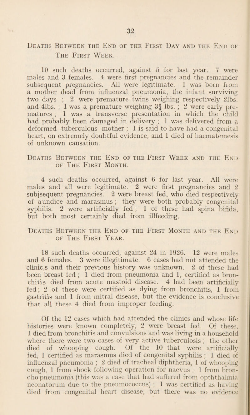 either interferes with his employment or which might lead to fatal conditions in after life. The extension of all the benefits of the school medical service to the maternity and child welfare department, which was also achieved in 1927, renders it possible to deal with a large proportion of these cases before they enter school when, the patients being younger and the diseases of more recent date, treatment is easier and more satisfactory. Since one of the chief causes of the continuance of the supply of cases of ear disease is infectious disease, mainly scarlet fever and measles, the proposition was put before the Hospital Board, and carried by that Board, that cases recovering from acute fevers should be treated in hospital for such chronic throat diseases (mainly tonsils and adenoids) which originate from the infectious diseases for which the patients had been under treatment. This will prevent the supply of cases from scarlet fever, and, since it is now merely a matter of time before measles is normally treated in hospital, it will eventually cover the more common and more difficult cases which arise from measles. The extension of dental benefits to infants and toddlers, also an innovation of 1927, and which in the near future it is hoped to extend widely, is another avenue of attack in the prevention of chronic throat diseases. During 1927 the arrears of work in this department, which had been accumulating for some time, were cleared off, and since, in the absence of infectious disease during the year, the supply of new cases was scanty, the position now is very satisfactory. There is next to nothing waiting to be done and complete machinery in being to deal with anything that will arise in future. RHEUMATISM. Special inquiries are made into all children suffering from rheumatic affections and accurate and extensive records (together with those of normal controls) are kept of every rheumatic child that is met with in the course of school work and child welfare. There can be no doubt that the rheumatic affections of childhood are less frequent in Swindon than in many parts of the country, but it has been observed that the amount of child rheumatism varies from year to year in epidemic waves. 1926 was a year in which rheumatism was comparatively common. In 1927 it was almost absent. It will be some years before the evidence gathered in Swindon will be of sufficient magnitude to be worthy of scrutiny. This work will form part of the scheme of inquiry which is being prosecuted from the centre at Bristol.